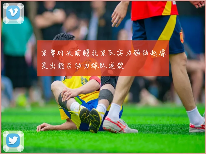 京粤对决前瞻北京队实力强劲赵睿复出能否助力球队逆袭