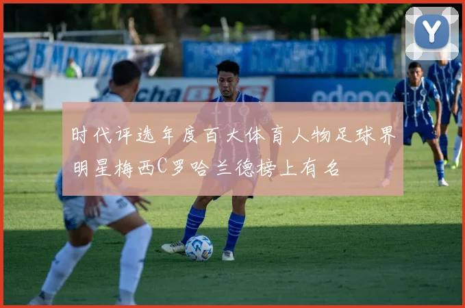 时代评选年度百大体育人物足球界明星梅西C罗哈兰德榜上有名