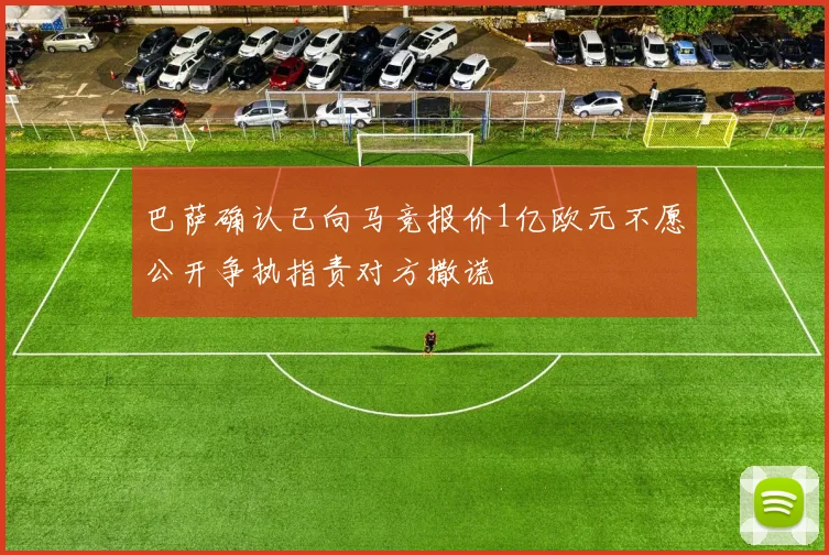 巴萨确认已向马竞报价1亿欧元不愿公开争执指责对方撒谎