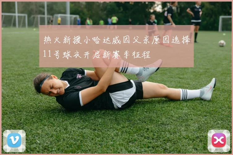 热火新援小哈达威因父亲原因选择11号球衣开启新赛季征程