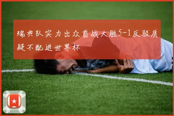 瑞典队实力出众首战大胜5-1反驳质疑不配进世界杯